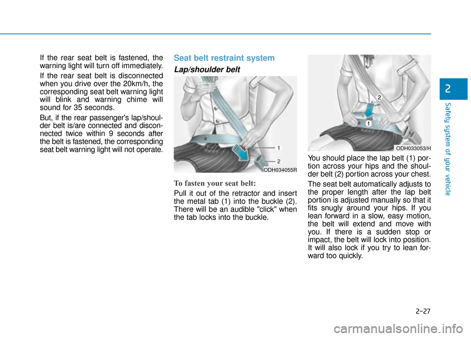 Hyundai Ioniq Plug-in Hybrid 2019  Owners Manual - RHD (UK, Australia) 2-27
Safety system of your vehicle
2
If the rear seat belt is fastened, the
warning light will turn off immediately.
If the rear seat belt is disconnected
when you drive over the 20km/h, the
correspon