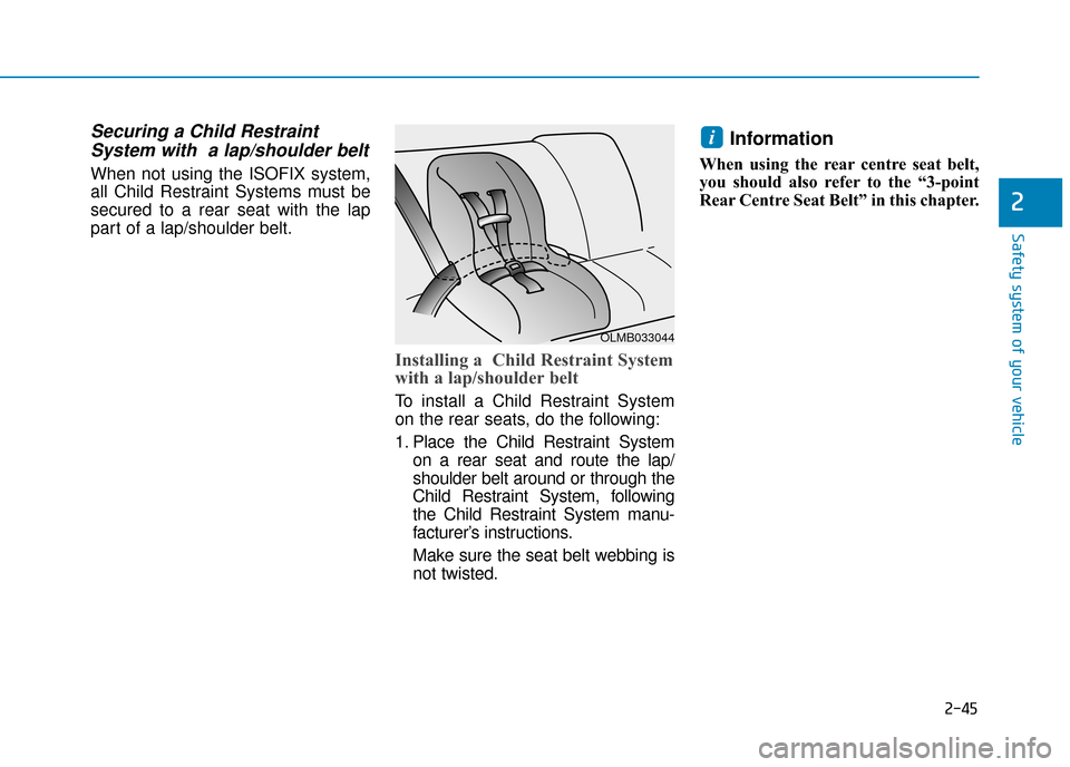 Hyundai Ioniq Plug-in Hybrid 2019 Owners Manual - RHD (UK, Australia) 2-45
Safety system of your vehicle
2
Securing a Child RestraintSystem with a lap/shoulder belt
When not using the ISOFIX system,
all Child Restraint Systems must be
secured to a rear seat with the la Hyundai Ioniq Plug-in Hybrid 2019 Owners Manual - RHD (UK, Australia) 2-45
Safety system of your vehicle
2
Securing a Child RestraintSystem with a lap/shoulder belt
When not using the ISOFIX system,
all Child Restraint Systems must be
secured to a rear seat with the la