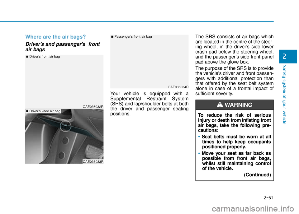 Hyundai Ioniq Plug-in Hybrid 2019 Owners Manual - RHD (UK, Australia) 2-51
Safety system of your vehicle
2
Where are the air bags?
Driver’s and passenger’s frontair bags
Your vehicle is equipped with a
Supplemental Restraint System
(SRS) and lap/shoulder belts at Hyundai Ioniq Plug-in Hybrid 2019 Owners Manual - RHD (UK, Australia) 2-51
Safety system of your vehicle
2
Where are the air bags?
Driver’s and passenger’s frontair bags
Your vehicle is equipped with a
Supplemental Restraint System
(SRS) and lap/shoulder belts at