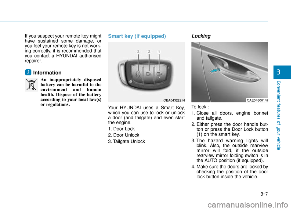 Hyundai Ioniq Plug-in Hybrid 2019  Owners Manual - RHD (UK, Australia) 3-7
Convenient features of your vehicle
If you suspect your remote key might
have sustained some damage, or
you feel your remote key is not work-
ing correctly, it is recommended that
you contact a HY