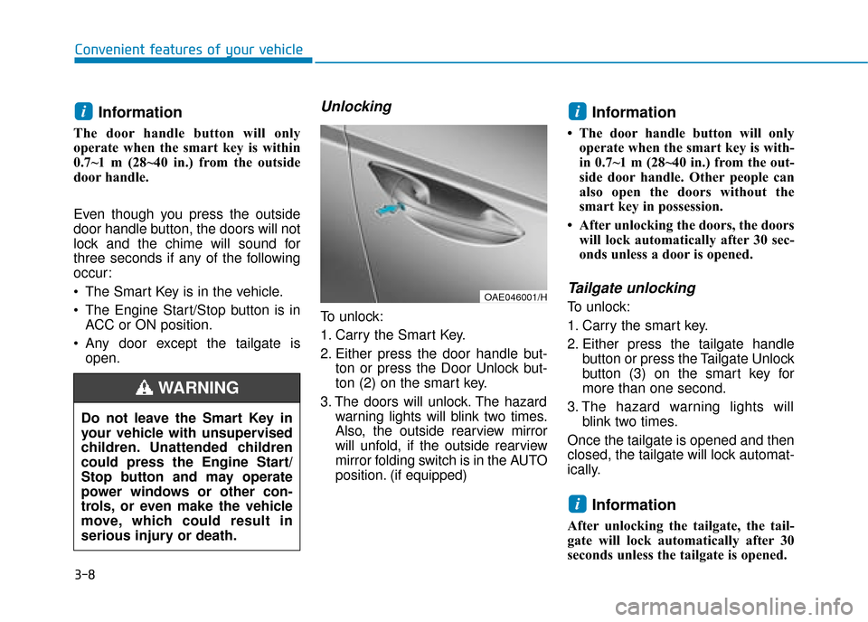 Hyundai Ioniq Plug-in Hybrid 2019  Owners Manual - RHD (UK, Australia) 3-8
Information 
The door handle button will only
operate when the smart key is within
0.7~1 m (28~40 in.) from the outside
door handle. 
Even though you press the outside
door handle button, the door