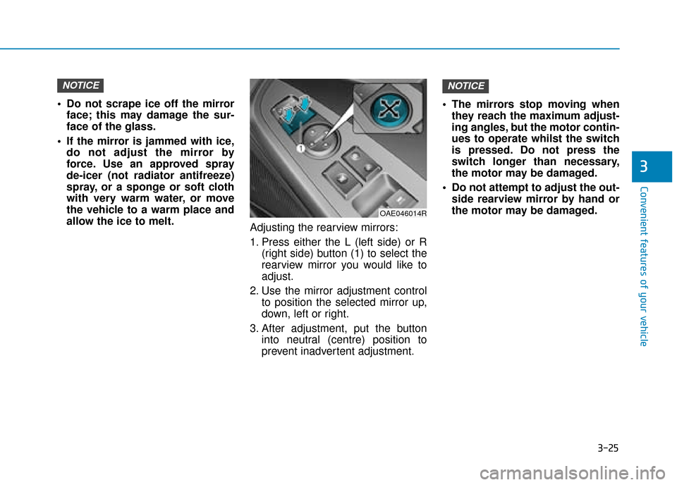 Hyundai Ioniq Plug-in Hybrid 2019 Owners Manual - RHD (UK, Australia) 3-25
Convenient features of your vehicle
3
Do not scrape ice off the mirrorface; this may damage the sur-
face of the glass.
If the mirror is jammed with ice, do not adjust the mirror by
force. Use Hyundai Ioniq Plug-in Hybrid 2019 Owners Manual - RHD (UK, Australia) 3-25
Convenient features of your vehicle
3
Do not scrape ice off the mirrorface; this may damage the sur-
face of the glass.
If the mirror is jammed with ice, do not adjust the mirror by
force. Use