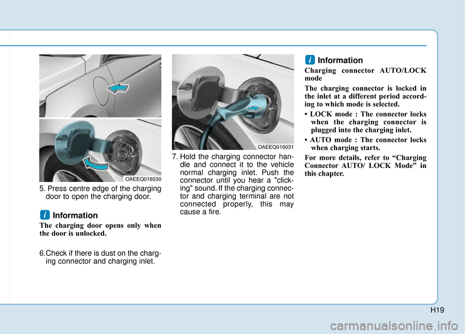 Hyundai Ioniq Plug-in Hybrid 2019   - RHD (UK, Australia) User Guide H19
5. Press centre edge of the chargingdoor to open the charging door.
Information 
The charging door opens only when
the door is unlocked. 
6.Check if there is dust on the charg-ing connector and ch