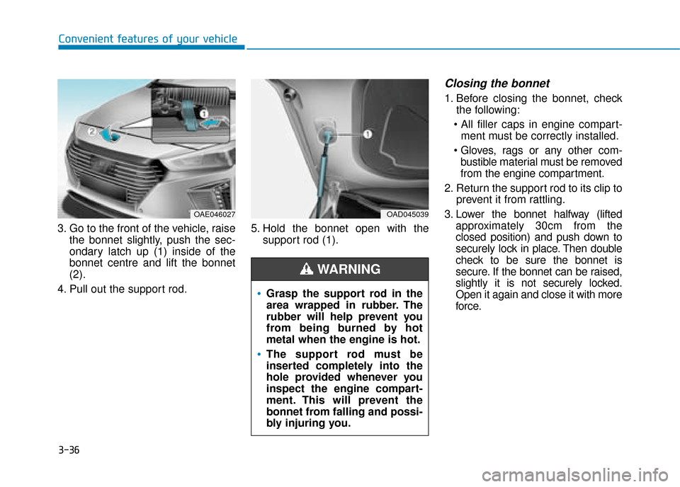 Hyundai Ioniq Plug-in Hybrid 2019 Owners Manual - RHD (UK, Australia) 3-36
Convenient features of your vehicle
3. Go to the front of the vehicle, raise the bonnet slightly, push the sec-
ondary latch up (1) inside of the
bonnet centre and lift the bonnet
(2).
4. Pull ou Hyundai Ioniq Plug-in Hybrid 2019 Owners Manual - RHD (UK, Australia) 3-36
Convenient features of your vehicle
3. Go to the front of the vehicle, raise the bonnet slightly, push the sec-
ondary latch up (1) inside of the
bonnet centre and lift the bonnet
(2).
4. Pull ou