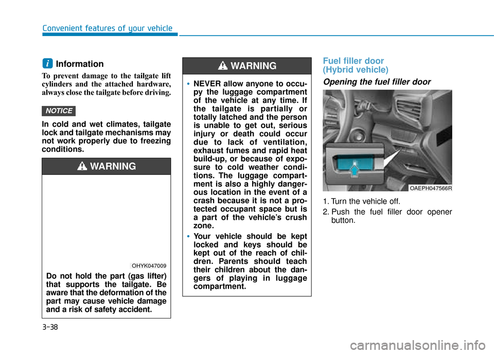 Hyundai Ioniq Plug-in Hybrid 2019 Owners Manual - RHD (UK, Australia) 3-38
Convenient features of your vehicle
Information
To prevent damage to the tailgate lift
cylinders and the attached hardware,
always close the tailgate before driving.
In cold and wet climates, ta Hyundai Ioniq Plug-in Hybrid 2019 Owners Manual - RHD (UK, Australia) 3-38
Convenient features of your vehicle
Information
To prevent damage to the tailgate lift
cylinders and the attached hardware,
always close the tailgate before driving.
In cold and wet climates, ta