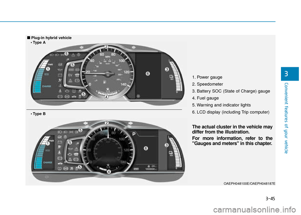 Hyundai Ioniq Plug-in Hybrid 2019 Owners Manual - RHD (UK, Australia) 3-45
Convenient features of your vehicle
31. Power gauge
2. Speedometer
3. Battery SOC (State of Charge) gauge
4. Fuel gauge
5. Warning and indicator lights
6. LCD display (including Trip computer)
OA Hyundai Ioniq Plug-in Hybrid 2019 Owners Manual - RHD (UK, Australia) 3-45
Convenient features of your vehicle
31. Power gauge
2. Speedometer
3. Battery SOC (State of Charge) gauge
4. Fuel gauge
5. Warning and indicator lights
6. LCD display (including Trip computer)
OA