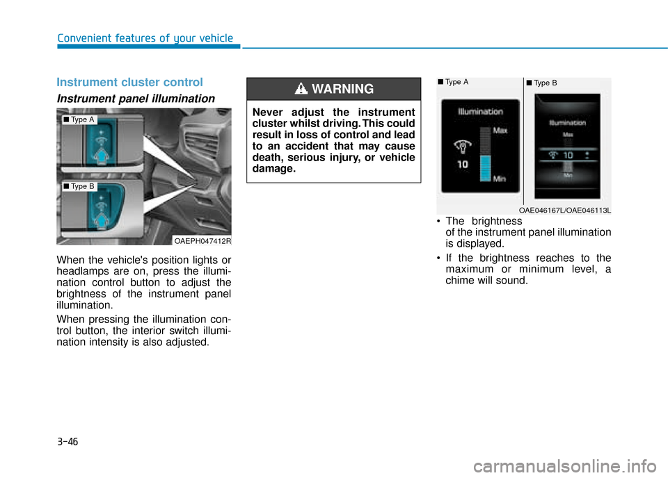 Hyundai Ioniq Plug-in Hybrid 2019 Owners Manual - RHD (UK, Australia) 3-46
Convenient features of your vehicle
Instrument cluster control
Instrument panel illumination
When the vehicles position lights or
headlamps are on, press the illumi-
nation control button to ad Hyundai Ioniq Plug-in Hybrid 2019 Owners Manual - RHD (UK, Australia) 3-46
Convenient features of your vehicle
Instrument cluster control
Instrument panel illumination
When the vehicles position lights or
headlamps are on, press the illumi-
nation control button to ad