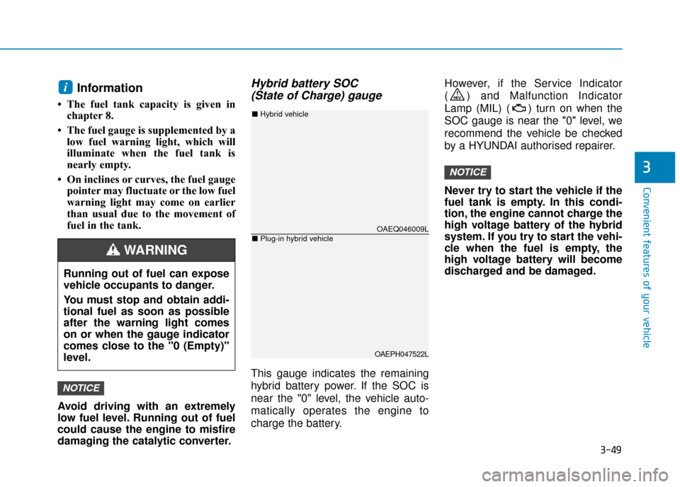 Hyundai Ioniq Plug-in Hybrid 2019 Owners Manual - RHD (UK, Australia) 3-49
Convenient features of your vehicle
3
Information
• The fuel tank capacity is given inchapter 8.
• The fuel gauge is supplemented by a low fuel warning light, which will
illuminate when the Hyundai Ioniq Plug-in Hybrid 2019 Owners Manual - RHD (UK, Australia) 3-49
Convenient features of your vehicle
3
Information
• The fuel tank capacity is given inchapter 8.
• The fuel gauge is supplemented by a low fuel warning light, which will
illuminate when the