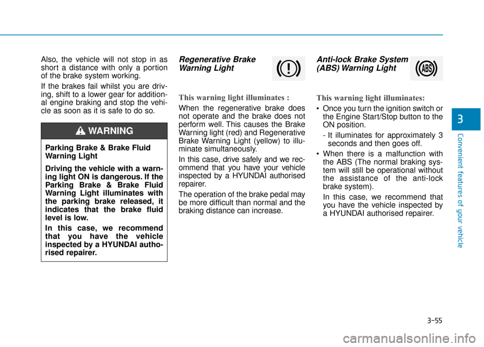Hyundai Ioniq Plug-in Hybrid 2019 Owners Manual - RHD (UK, Australia) 3-55
Convenient features of your vehicle
3
Also, the vehicle will not stop in as
short a distance with only a portion
of the brake system working.
If the brakes fail whilst you are driv-
ing, shift to Hyundai Ioniq Plug-in Hybrid 2019 Owners Manual - RHD (UK, Australia) 3-55
Convenient features of your vehicle
3
Also, the vehicle will not stop in as
short a distance with only a portion
of the brake system working.
If the brakes fail whilst you are driv-
ing, shift to