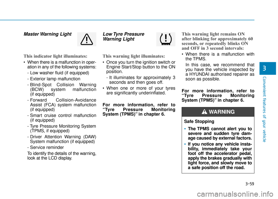 Hyundai Ioniq Plug-in Hybrid 2019 Owners Manual - RHD (UK, Australia) 3-59
Convenient features of your vehicle
3
Master Warning Light
This indicator light illuminates:
When there is a malfunction in oper-ation in any of the following systems:
- Low washer fluid (if eq Hyundai Ioniq Plug-in Hybrid 2019 Owners Manual - RHD (UK, Australia) 3-59
Convenient features of your vehicle
3
Master Warning Light
This indicator light illuminates:
When there is a malfunction in oper-ation in any of the following systems:
- Low washer fluid (if eq