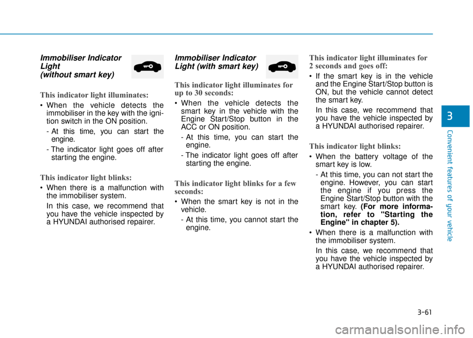 Hyundai Ioniq Plug-in Hybrid 2019 Owners Manual - RHD (UK, Australia) 3-61
Convenient features of your vehicle
3
Immobiliser IndicatorLight (without smart key)
This indicator light illuminates:
When the vehicle detects the
immobiliser in the key with the igni-
tion sw Hyundai Ioniq Plug-in Hybrid 2019 Owners Manual - RHD (UK, Australia) 3-61
Convenient features of your vehicle
3
Immobiliser IndicatorLight (without smart key)
This indicator light illuminates:
When the vehicle detects the
immobiliser in the key with the igni-
tion sw