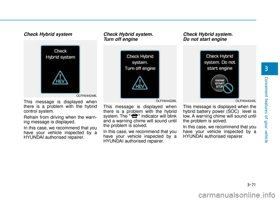 Hyundai Ioniq Plug-in Hybrid 2019 Owners Manual - RHD (UK, Australia) 3-71
Convenient features of your vehicle
3
Check Hybrid system
This message is displayed when
there is a problem with the hybrid
control system.
Refrain from driving when the warn-
ing message is disp Hyundai Ioniq Plug-in Hybrid 2019 Owners Manual - RHD (UK, Australia) 3-71
Convenient features of your vehicle
3
Check Hybrid system
This message is displayed when
there is a problem with the hybrid
control system.
Refrain from driving when the warn-
ing message is disp