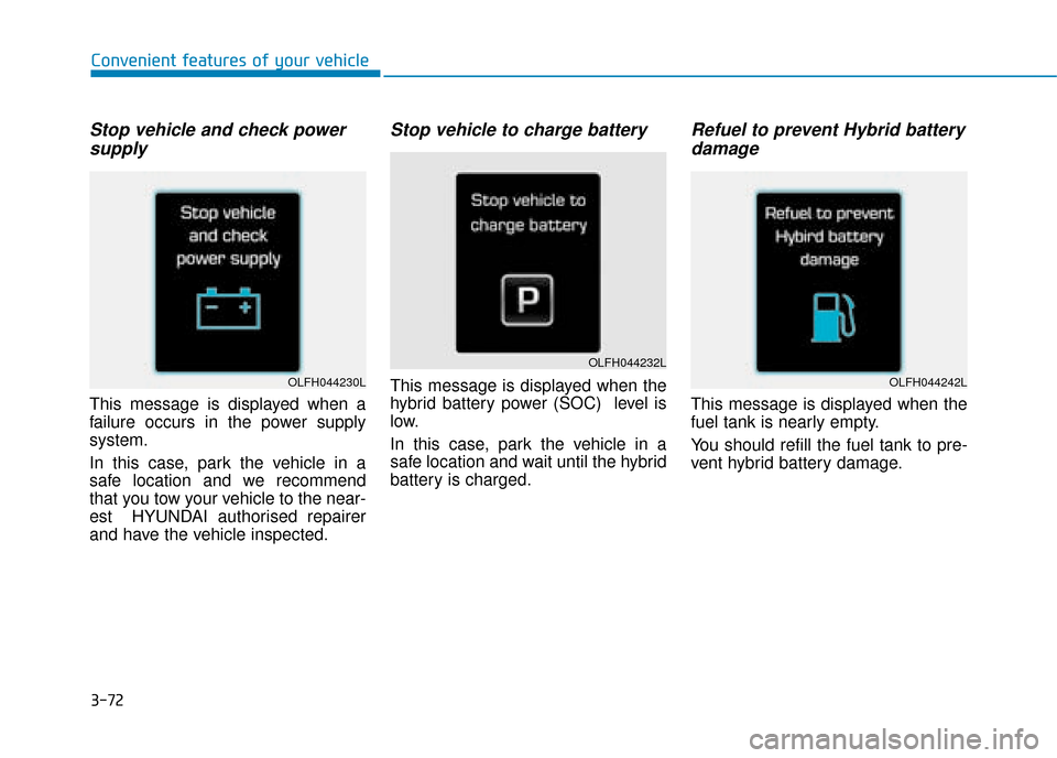 Hyundai Ioniq Plug-in Hybrid 2019 Owners Manual - RHD (UK, Australia) 3-72
Convenient features of your vehicle
Stop vehicle and check powersupply
This message is displayed when a
failure occurs in the power supply
system.
In this case, park the vehicle in a
safe locatio Hyundai Ioniq Plug-in Hybrid 2019 Owners Manual - RHD (UK, Australia) 3-72
Convenient features of your vehicle
Stop vehicle and check powersupply
This message is displayed when a
failure occurs in the power supply
system.
In this case, park the vehicle in a
safe locatio