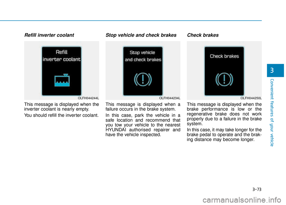 Hyundai Ioniq Plug-in Hybrid 2019 Owners Manual - RHD (UK, Australia) 3-73
Convenient features of your vehicle
3
Refill inverter coolant
This message is displayed when the
inverter coolant is nearly empty.
You should refill the inverter coolant.
Stop vehicle and check b Hyundai Ioniq Plug-in Hybrid 2019 Owners Manual - RHD (UK, Australia) 3-73
Convenient features of your vehicle
3
Refill inverter coolant
This message is displayed when the
inverter coolant is nearly empty.
You should refill the inverter coolant.
Stop vehicle and check b