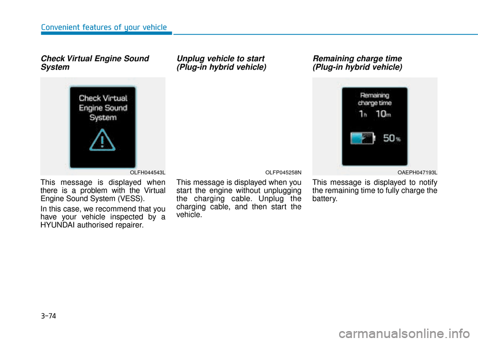 Hyundai Ioniq Plug-in Hybrid 2019 Owners Manual - RHD (UK, Australia) 3-74
Check Virtual Engine SoundSystem
This message is displayed when
there is a problem with the Virtual
Engine Sound System (VESS).
In this case, we recommend that you
have your vehicle inspected by Hyundai Ioniq Plug-in Hybrid 2019 Owners Manual - RHD (UK, Australia) 3-74
Check Virtual Engine SoundSystem
This message is displayed when
there is a problem with the Virtual
Engine Sound System (VESS).
In this case, we recommend that you
have your vehicle inspected by