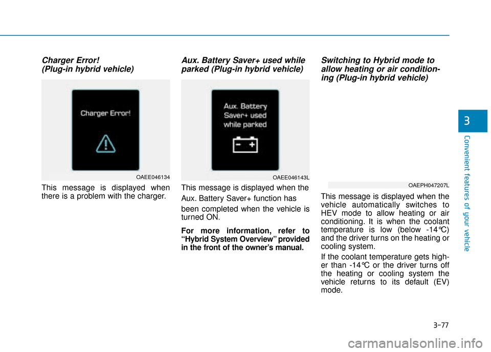Hyundai Ioniq Plug-in Hybrid 2019 Owners Manual - RHD (UK, Australia) 3-77
Convenient features of your vehicle
Charger Error! (Plug-in hybrid vehicle)
This message is displayed when
there is a problem with the charger.
Aux. Battery Saver+ used whileparked (Plug-in hybri Hyundai Ioniq Plug-in Hybrid 2019 Owners Manual - RHD (UK, Australia) 3-77
Convenient features of your vehicle
Charger Error! (Plug-in hybrid vehicle)
This message is displayed when
there is a problem with the charger.
Aux. Battery Saver+ used whileparked (Plug-in hybri