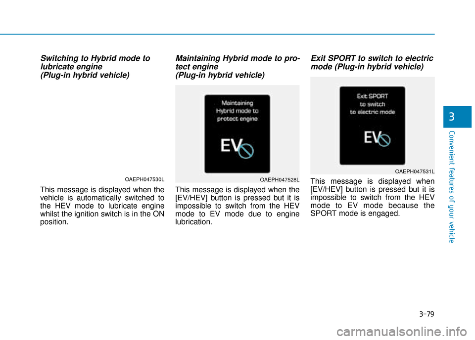 Hyundai Ioniq Plug-in Hybrid 2019 Owners Manual - RHD (UK, Australia) 3-79
Convenient features of your vehicle
Switching to Hybrid mode tolubricate engine (Plug-in hybrid vehicle)
This message is displayed when the
vehicle is automatically switched to
the HEV mode to lu Hyundai Ioniq Plug-in Hybrid 2019 Owners Manual - RHD (UK, Australia) 3-79
Convenient features of your vehicle
Switching to Hybrid mode tolubricate engine (Plug-in hybrid vehicle)
This message is displayed when the
vehicle is automatically switched to
the HEV mode to lu