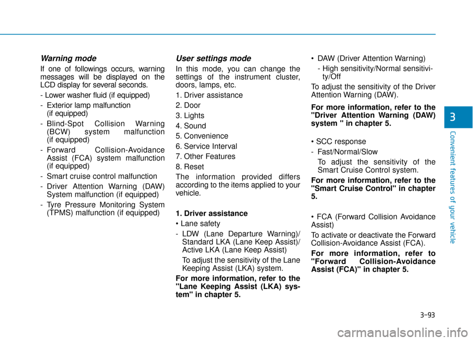 Hyundai Ioniq Plug-in Hybrid 2019 Owners Manual - RHD (UK, Australia) 3-93
Convenient features of your vehicle
3
Warning mode
If one of followings occurs, warning
messages will be displayed on the
LCD display for several seconds.
- Lower washer fluid (if equipped)
- Ext Hyundai Ioniq Plug-in Hybrid 2019 Owners Manual - RHD (UK, Australia) 3-93
Convenient features of your vehicle
3
Warning mode
If one of followings occurs, warning
messages will be displayed on the
LCD display for several seconds.
- Lower washer fluid (if equipped)
- Ext