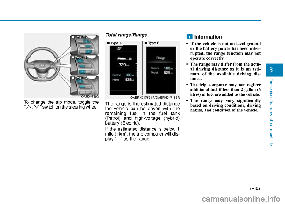 Hyundai Ioniq Plug-in Hybrid 2019 Owners Manual - RHD (UK, Australia) 3-103
Convenient features of your vehicle
To change the trip mode, toggle the
“ , ” switch on the steering wheel.
Total range/Range
The range is the estimated distance
the vehicle can be driven w Hyundai Ioniq Plug-in Hybrid 2019 Owners Manual - RHD (UK, Australia) 3-103
Convenient features of your vehicle
To change the trip mode, toggle the
“ , ” switch on the steering wheel.
Total range/Range
The range is the estimated distance
the vehicle can be driven w
