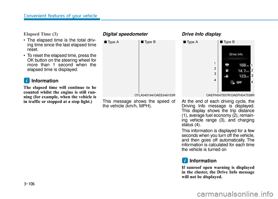 Hyundai Ioniq Plug-in Hybrid 2019 Owners Manual - RHD (UK, Australia) 3-106
Elapsed Time (3)
The elapsed time is the total driv-ing time since the last elapsed time
reset.
To reset the elapsed time, press the OK button on the steering wheel for
more than 1 second when Hyundai Ioniq Plug-in Hybrid 2019 Owners Manual - RHD (UK, Australia) 3-106
Elapsed Time (3)
The elapsed time is the total driv-ing time since the last elapsed time
reset.
To reset the elapsed time, press the OK button on the steering wheel for
more than 1 second when