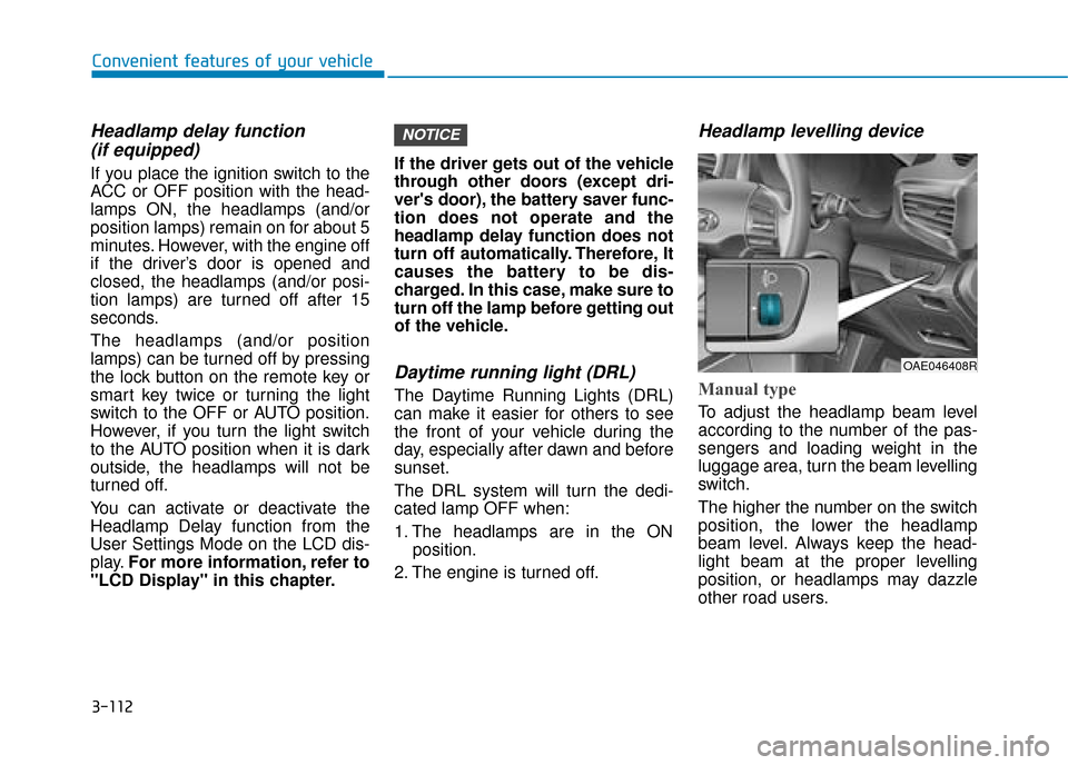Hyundai Ioniq Plug-in Hybrid 2019 Owners Manual - RHD (UK, Australia) 3-112
Convenient features of your vehicle
Headlamp delay function (if equipped)
If you place the ignition switch to the
ACC or OFF position with the head-
lamps ON, the headlamps (and/or
position lamp Hyundai Ioniq Plug-in Hybrid 2019 Owners Manual - RHD (UK, Australia) 3-112
Convenient features of your vehicle
Headlamp delay function (if equipped)
If you place the ignition switch to the
ACC or OFF position with the head-
lamps ON, the headlamps (and/or
position lamp