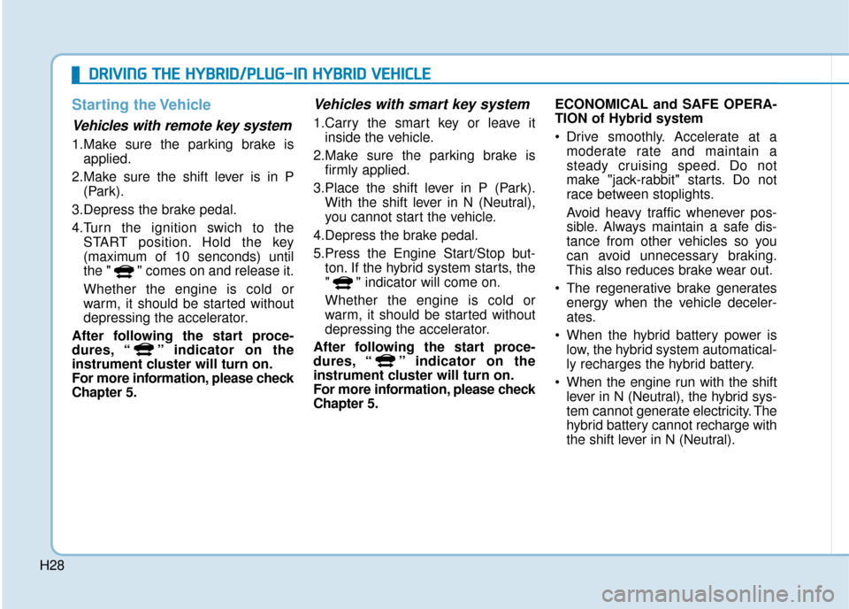 Hyundai Ioniq Plug-in Hybrid 2019  Owners Manual - RHD (UK, Australia) H28
Starting the Vehicle
Vehicles with remote key system 
1.Make sure the parking brake isapplied.
2.Make sure the shift lever is in P (Park).
3.Depress the brake pedal.
4.Turn the ignition swich to t