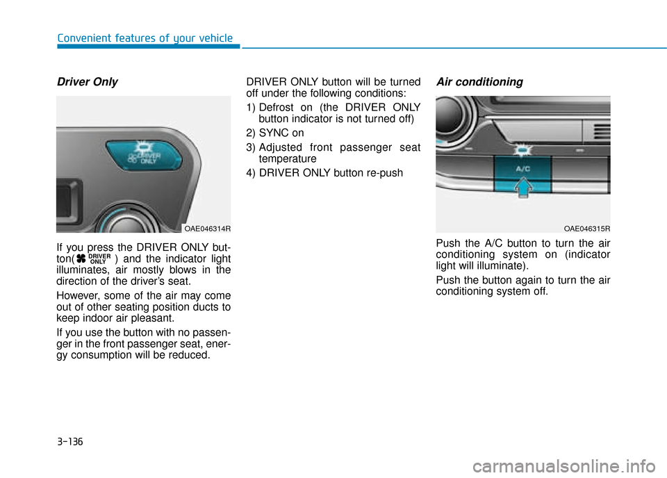 Hyundai Ioniq Plug-in Hybrid 2019 Owners Manual - RHD (UK, Australia) 3-136
Convenient features of your vehicle
Driver Only
If you press the DRIVER ONLY but-
ton( ) and the indicator light
illuminates, air mostly blows in the
direction of the driver’s seat.
However, s Hyundai Ioniq Plug-in Hybrid 2019 Owners Manual - RHD (UK, Australia) 3-136
Convenient features of your vehicle
Driver Only
If you press the DRIVER ONLY but-
ton( ) and the indicator light
illuminates, air mostly blows in the
direction of the driver’s seat.
However, s