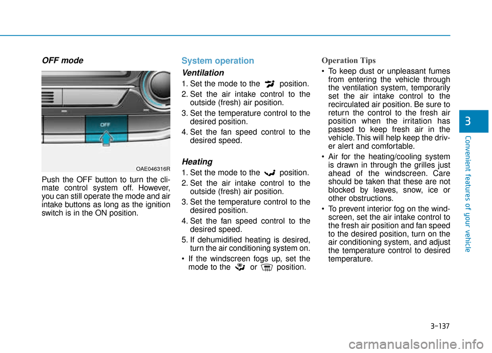 Hyundai Ioniq Plug-in Hybrid 2019 Owners Manual - RHD (UK, Australia) 3-137
Convenient features of your vehicle
3
OFF mode
Push the OFF button to turn the cli-
mate control system off. However,
you can still operate the mode and air
intake buttons as long as the ignitio Hyundai Ioniq Plug-in Hybrid 2019 Owners Manual - RHD (UK, Australia) 3-137
Convenient features of your vehicle
3
OFF mode
Push the OFF button to turn the cli-
mate control system off. However,
you can still operate the mode and air
intake buttons as long as the ignitio