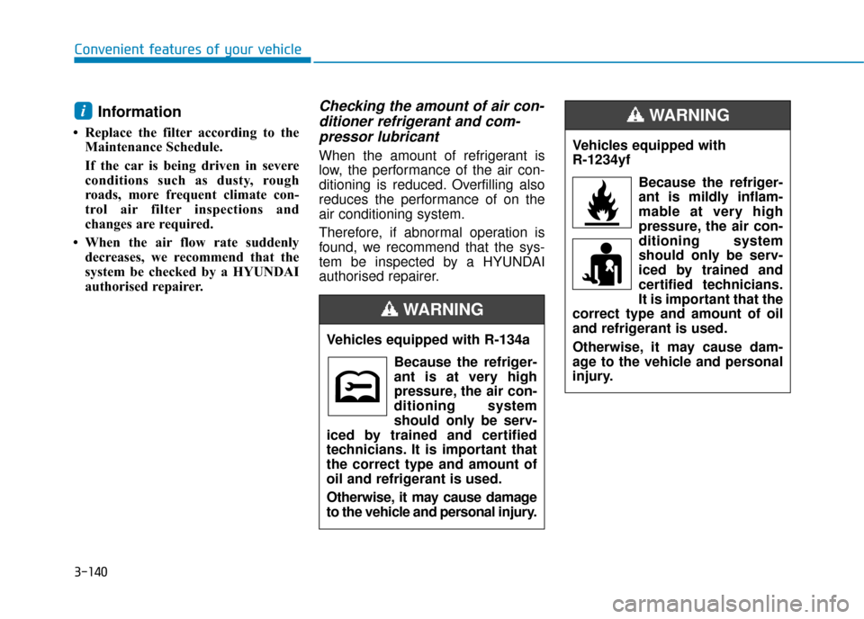 Hyundai Ioniq Plug-in Hybrid 2019 Owners Manual - RHD (UK, Australia) 3-140
Convenient features of your vehicle
Information
• Replace the filter according to theMaintenance Schedule.
If the car is being driven in severe
conditions such as dusty, rough
roads, more fre Hyundai Ioniq Plug-in Hybrid 2019 Owners Manual - RHD (UK, Australia) 3-140
Convenient features of your vehicle
Information
• Replace the filter according to theMaintenance Schedule.
If the car is being driven in severe
conditions such as dusty, rough
roads, more fre