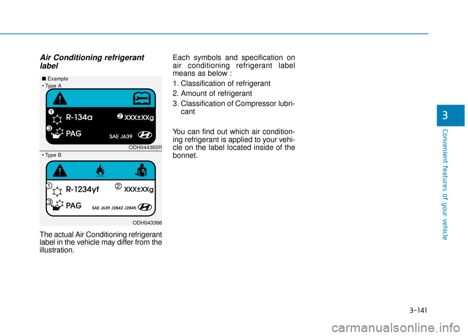 Hyundai Ioniq Plug-in Hybrid 2019 Owners Manual - RHD (UK, Australia) 3-141
Convenient features of your vehicle
3
Air Conditioning refrigerantlabel
The actual Air Conditioning refrigerant
label in the vehicle may differ from the
illustration. Each symbols and specificat Hyundai Ioniq Plug-in Hybrid 2019 Owners Manual - RHD (UK, Australia) 3-141
Convenient features of your vehicle
3
Air Conditioning refrigerantlabel
The actual Air Conditioning refrigerant
label in the vehicle may differ from the
illustration. Each symbols and specificat