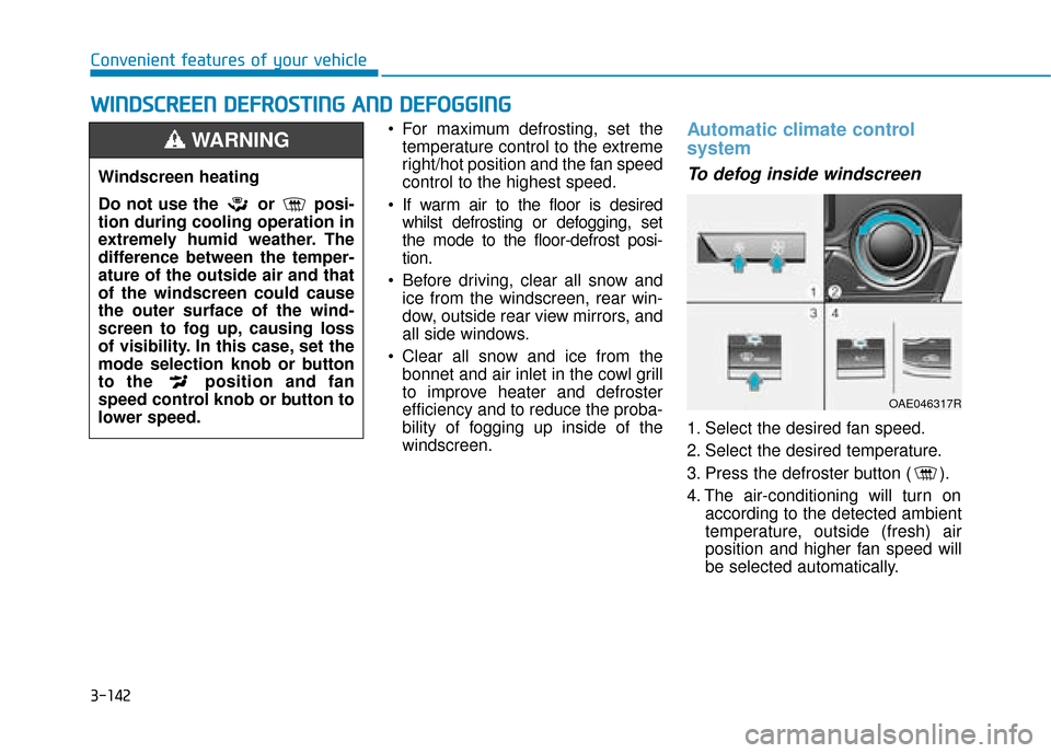 Hyundai Ioniq Plug-in Hybrid 2019 Owners Manual - RHD (UK, Australia) 3-142
Convenient features of your vehicle For maximum defrosting, set thetemperature control to the extreme
right/hot position and the fan speed
control to the highest speed.
If warm air to the floor Hyundai Ioniq Plug-in Hybrid 2019 Owners Manual - RHD (UK, Australia) 3-142
Convenient features of your vehicle For maximum defrosting, set thetemperature control to the extreme
right/hot position and the fan speed
control to the highest speed.
If warm air to the floor