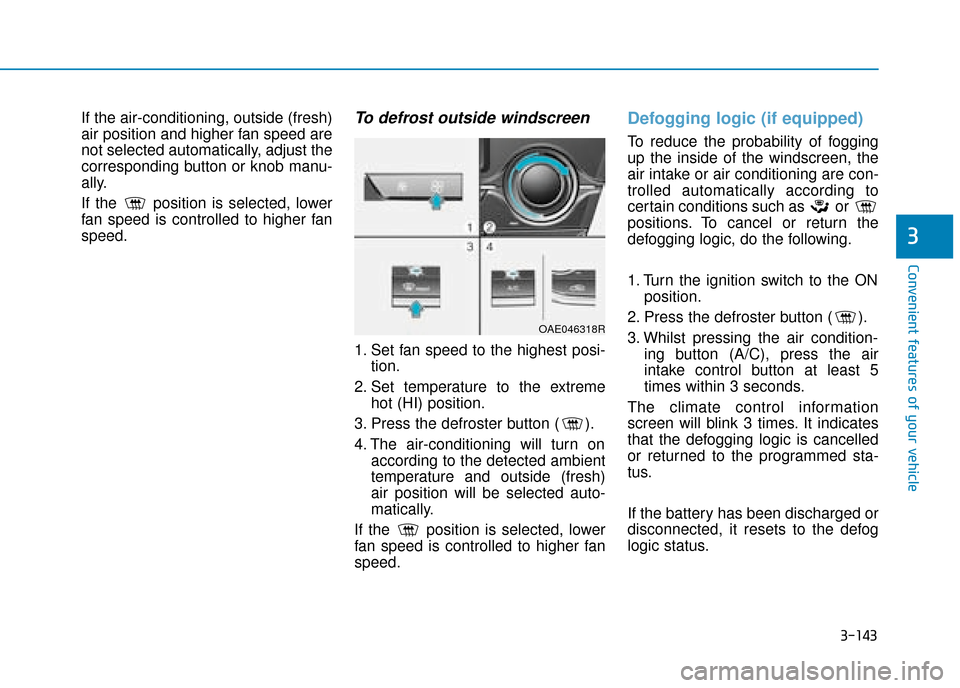Hyundai Ioniq Plug-in Hybrid 2019 Owners Manual - RHD (UK, Australia) 3-143
Convenient features of your vehicle
3
If the air-conditioning, outside (fresh)
air position and higher fan speed are
not selected automatically, adjust the
corresponding button or knob manu-
all Hyundai Ioniq Plug-in Hybrid 2019 Owners Manual - RHD (UK, Australia) 3-143
Convenient features of your vehicle
3
If the air-conditioning, outside (fresh)
air position and higher fan speed are
not selected automatically, adjust the
corresponding button or knob manu-
all