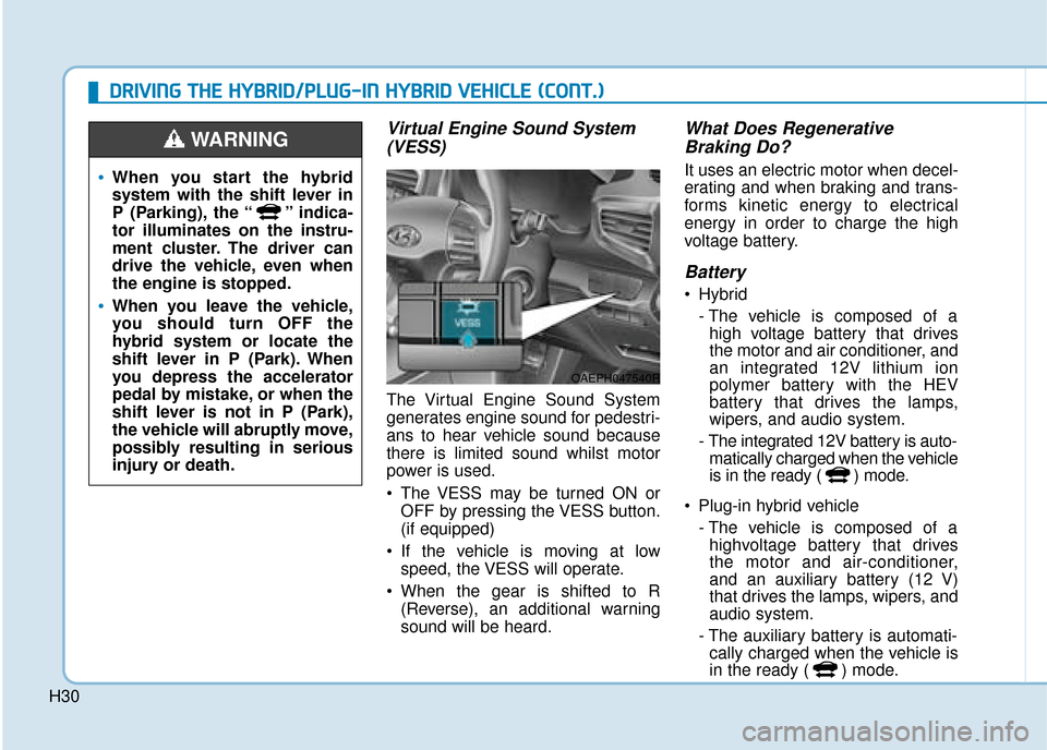 Hyundai Ioniq Plug-in Hybrid 2019   - RHD (UK, Australia) Owners Guide H30
Virtual Engine Sound System(VESS)
The Virtual Engine Sound System
generates engine sound for pedestri-
ans to hear vehicle sound because
there is limited sound whilst motor
power is used.
 The VES