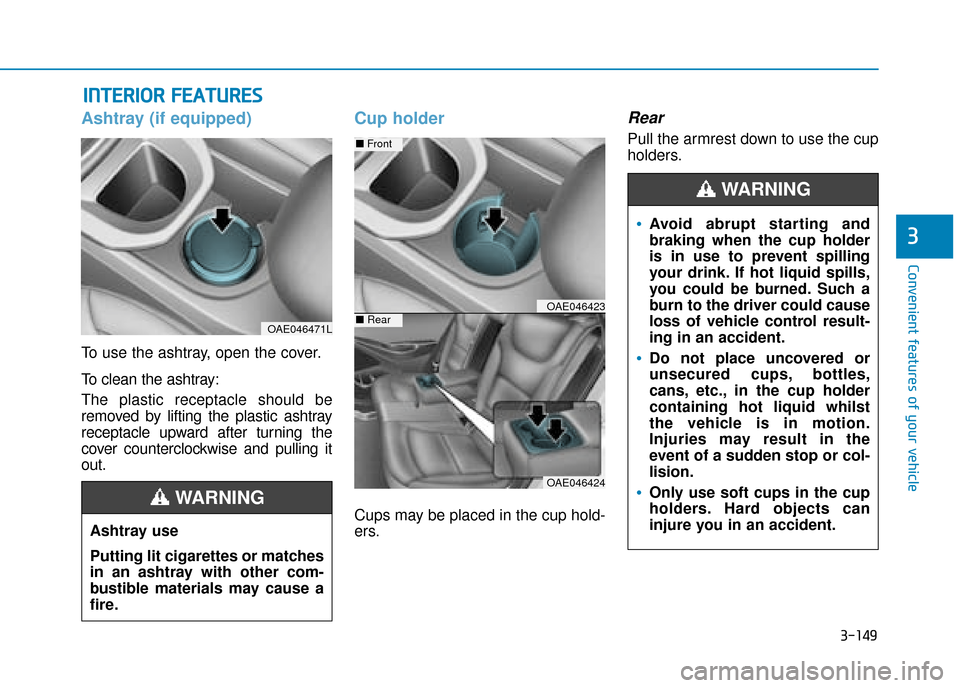 Hyundai Ioniq Plug-in Hybrid 2019 Owners Manual - RHD (UK, Australia) 3-149
Convenient features of your vehicle
3
I
IN
N T
TE
ER
R I
IO
O R
R
F
F E
E A
A T
TU
U R
RE
ES
S
Ashtray (if equipped)
To use the ashtray, open the cover.
To clean the ashtray:
The plastic re Hyundai Ioniq Plug-in Hybrid 2019 Owners Manual - RHD (UK, Australia) 3-149
Convenient features of your vehicle
3
I
IN
N T
TE
ER
R I
IO
O R
R
F
F E
E A
A T
TU
U R
RE
ES
S
Ashtray (if equipped)
To use the ashtray, open the cover.
To clean the ashtray:
The plastic re