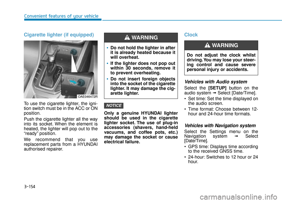 Hyundai Ioniq Plug-in Hybrid 2019 Owners Manual - RHD (UK, Australia) 3-154
Convenient features of your vehicle
Cigarette lighter (if equipped)
To use the cigarette lighter, the igni-
tion switch must be in the ACC or ON
position.
Push the cigarette lighter all the way
Hyundai Ioniq Plug-in Hybrid 2019 Owners Manual - RHD (UK, Australia) 3-154
Convenient features of your vehicle
Cigarette lighter (if equipped)
To use the cigarette lighter, the igni-
tion switch must be in the ACC or ON
position.
Push the cigarette lighter all the way