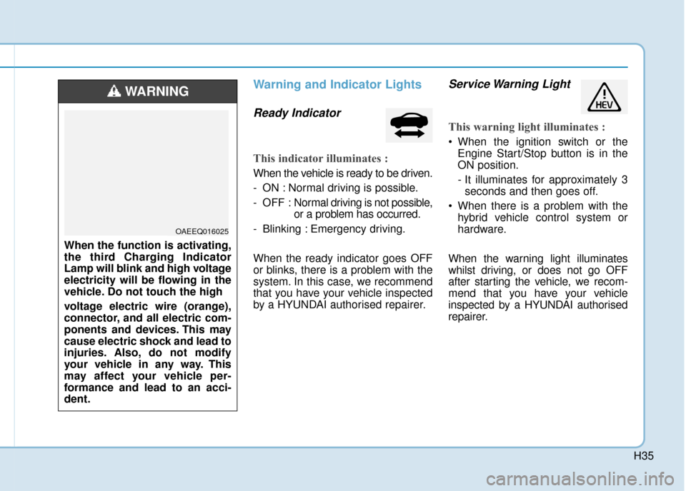 Hyundai Ioniq Plug-in Hybrid 2019 - RHD (UK, Australia) Owners Guide H35
Warning and Indicator Lights
Ready Indicator
This indicator illuminates :
When the vehicle is ready to be driven.
- ON : Normal driving is possible.
- OFF : Normal driving is not possible,
or a p Hyundai Ioniq Plug-in Hybrid 2019 - RHD (UK, Australia) Owners Guide H35
Warning and Indicator Lights
Ready Indicator
This indicator illuminates :
When the vehicle is ready to be driven.
- ON : Normal driving is possible.
- OFF : Normal driving is not possible,
or a p