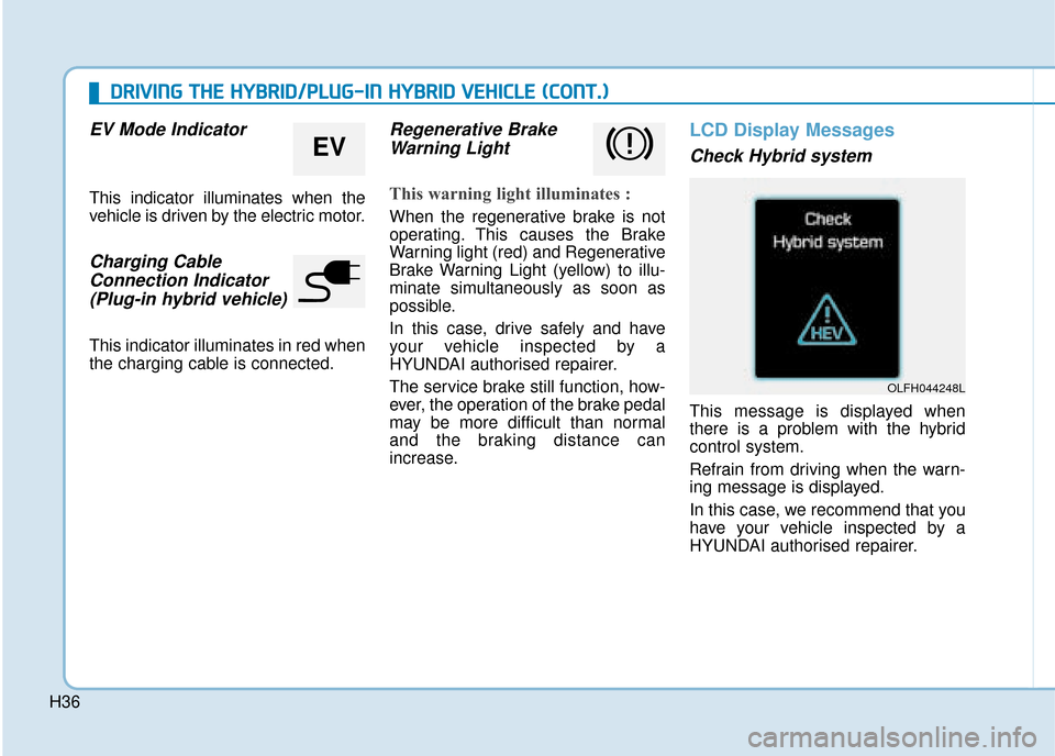 Hyundai Ioniq Plug-in Hybrid 2019 - RHD (UK, Australia) Owners Guide H36
EV Mode Indicator
This indicator illuminates when the
vehicle is driven by the electric motor.
Charging CableConnection Indicator (Plug-in hybrid vehicle)
This indicator illuminates in red when
th Hyundai Ioniq Plug-in Hybrid 2019 - RHD (UK, Australia) Owners Guide H36
EV Mode Indicator
This indicator illuminates when the
vehicle is driven by the electric motor.
Charging CableConnection Indicator (Plug-in hybrid vehicle)
This indicator illuminates in red when
th