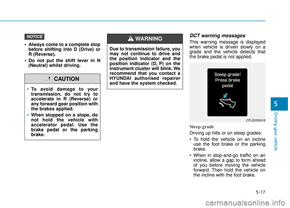 Hyundai Ioniq Plug-in Hybrid 2019 Owners Manual - RHD (UK, Australia) 5-17
Driving your vehicle
5
Always come to a complete stopbefore shifting into D (Drive) or
R (Reverse).
Do not put the shift lever in N (Neutral) whilst driving.
DCT warning messages
This warning m Hyundai Ioniq Plug-in Hybrid 2019 Owners Manual - RHD (UK, Australia) 5-17
Driving your vehicle
5
Always come to a complete stopbefore shifting into D (Drive) or
R (Reverse).
Do not put the shift lever in N (Neutral) whilst driving.
DCT warning messages
This warning m