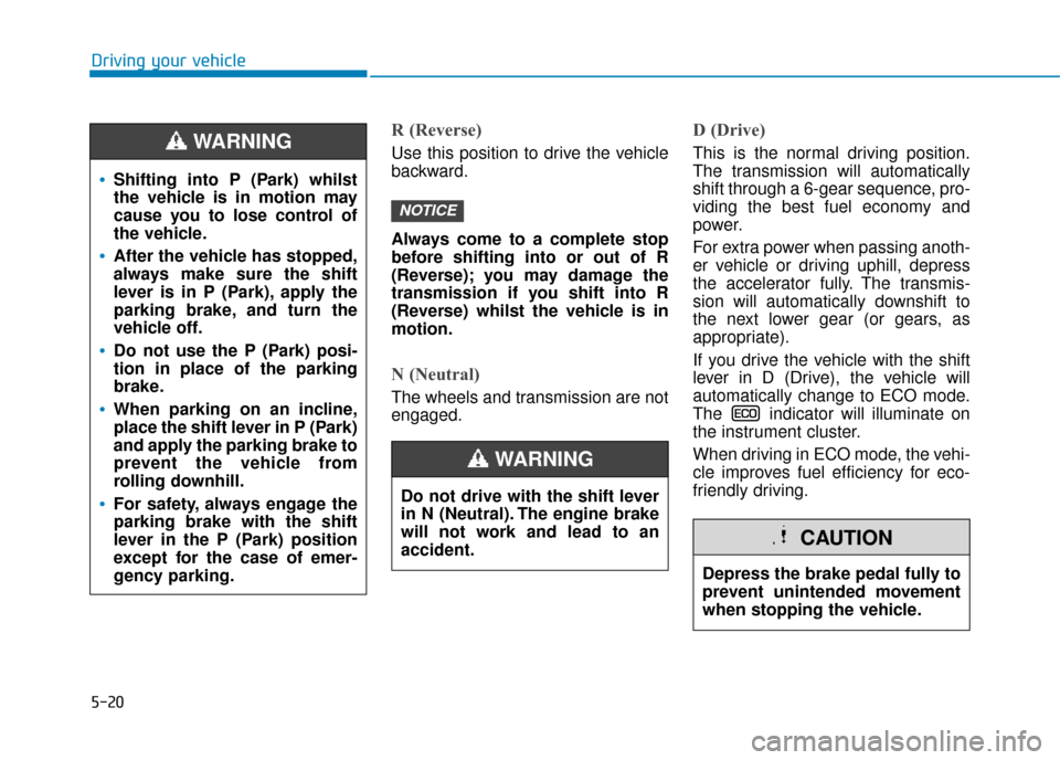 Hyundai Ioniq Plug-in Hybrid 2019 Owners Manual - RHD (UK, Australia) 5-20
Driving your vehicle
R (Reverse)
Use this position to drive the vehicle
backward.
Always come to a complete stop
before shifting into or out of R
(Reverse); you may damage the
transmission if yo Hyundai Ioniq Plug-in Hybrid 2019 Owners Manual - RHD (UK, Australia) 5-20
Driving your vehicle
R (Reverse)
Use this position to drive the vehicle
backward.
Always come to a complete stop
before shifting into or out of R
(Reverse); you may damage the
transmission if yo