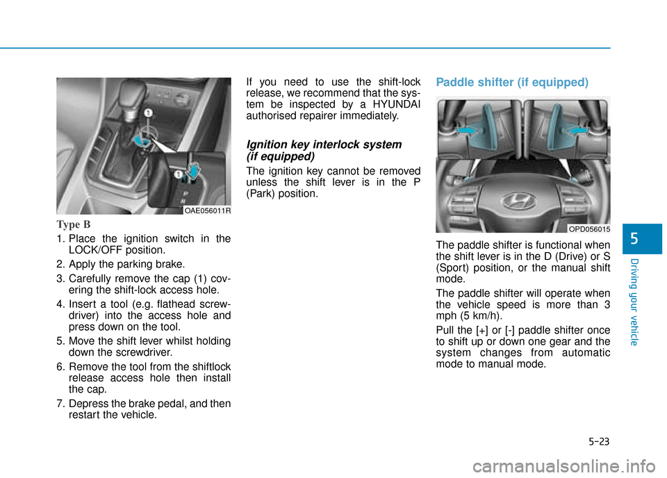 Hyundai Ioniq Plug-in Hybrid 2019 Owners Manual - RHD (UK, Australia) 5-23
Driving your vehicle
5
Type B
1. Place the ignition switch in theLOCK/OFF position.
2. Apply the parking brake.
3. Carefully remove the cap (1) cov- ering the shift-lock access hole.
4. Insert a Hyundai Ioniq Plug-in Hybrid 2019 Owners Manual - RHD (UK, Australia) 5-23
Driving your vehicle
5
Type B
1. Place the ignition switch in theLOCK/OFF position.
2. Apply the parking brake.
3. Carefully remove the cap (1) cov- ering the shift-lock access hole.
4. Insert a