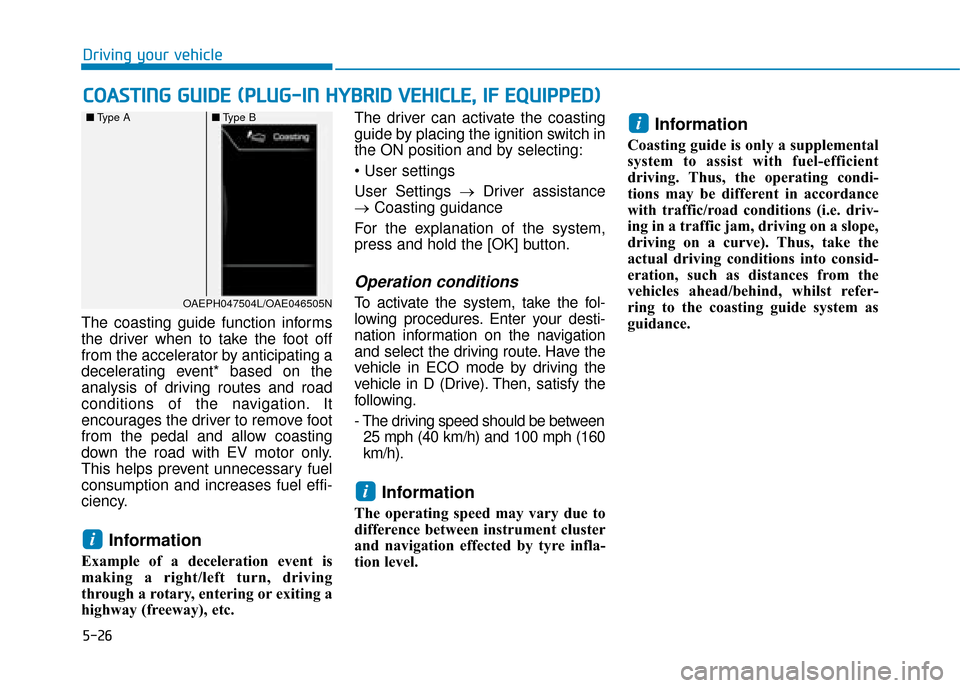 Hyundai Ioniq Plug-in Hybrid 2019 Owners Manual - RHD (UK, Australia) 5-26
The coasting guide function informs
the driver when to take the foot off
from the accelerator by anticipating a
decelerating event* based on the
analysis of driving routes and road
conditions of Hyundai Ioniq Plug-in Hybrid 2019 Owners Manual - RHD (UK, Australia) 5-26
The coasting guide function informs
the driver when to take the foot off
from the accelerator by anticipating a
decelerating event* based on the
analysis of driving routes and road
conditions of