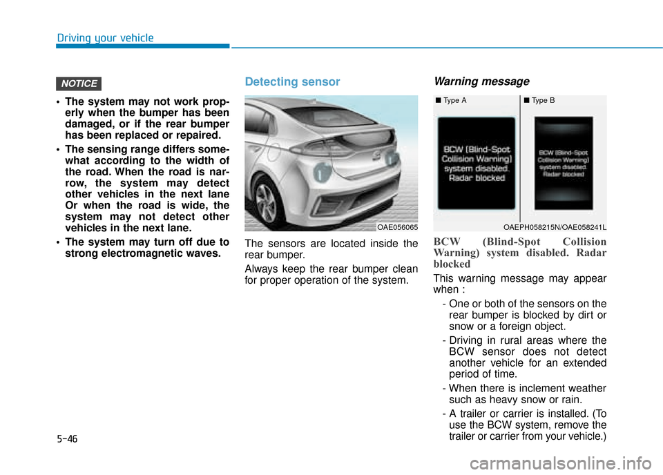Hyundai Ioniq Plug-in Hybrid 2019 Owners Manual - RHD (UK, Australia) 5-46
Driving your vehicle
The system may not work prop- erly when the bumper has been
damaged, or if the rear bumper
has been replaced or repaired.
The sensing range differs some- what according to Hyundai Ioniq Plug-in Hybrid 2019 Owners Manual - RHD (UK, Australia) 5-46
Driving your vehicle
The system may not work prop- erly when the bumper has been
damaged, or if the rear bumper
has been replaced or repaired.
The sensing range differs some- what according to