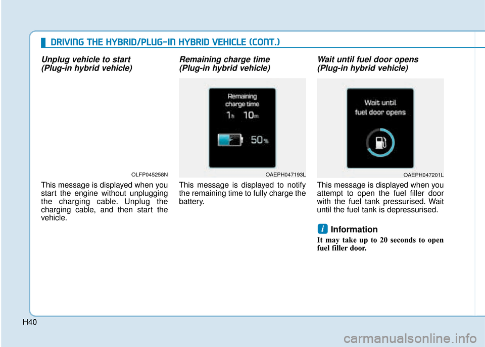Hyundai Ioniq Plug-in Hybrid 2019 - RHD (UK, Australia) Owners Guide H40
Unplug vehicle to start (Plug-in hybrid vehicle)
This message is displayed when you
start the engine without unplugging
the charging cable. Unplug the
charging cable, and then start the
vehicle.
Hyundai Ioniq Plug-in Hybrid 2019 - RHD (UK, Australia) Owners Guide H40
Unplug vehicle to start (Plug-in hybrid vehicle)
This message is displayed when you
start the engine without unplugging
the charging cable. Unplug the
charging cable, and then start the
vehicle.