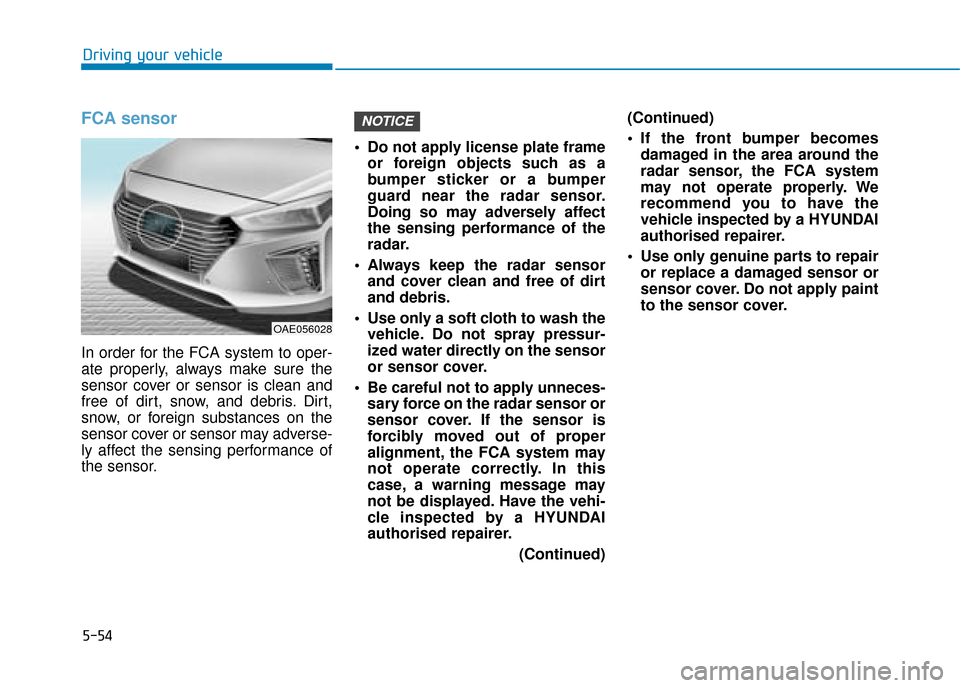 Hyundai Ioniq Plug-in Hybrid 2019 Owners Manual - RHD (UK, Australia) 5-54
Driving your vehicle
FCA sensor
In order for the FCA system to oper-
ate properly, always make sure the
sensor cover or sensor is clean and
free of dirt, snow, and debris. Dirt,
snow, or foreign Hyundai Ioniq Plug-in Hybrid 2019 Owners Manual - RHD (UK, Australia) 5-54
Driving your vehicle
FCA sensor
In order for the FCA system to oper-
ate properly, always make sure the
sensor cover or sensor is clean and
free of dirt, snow, and debris. Dirt,
snow, or foreign