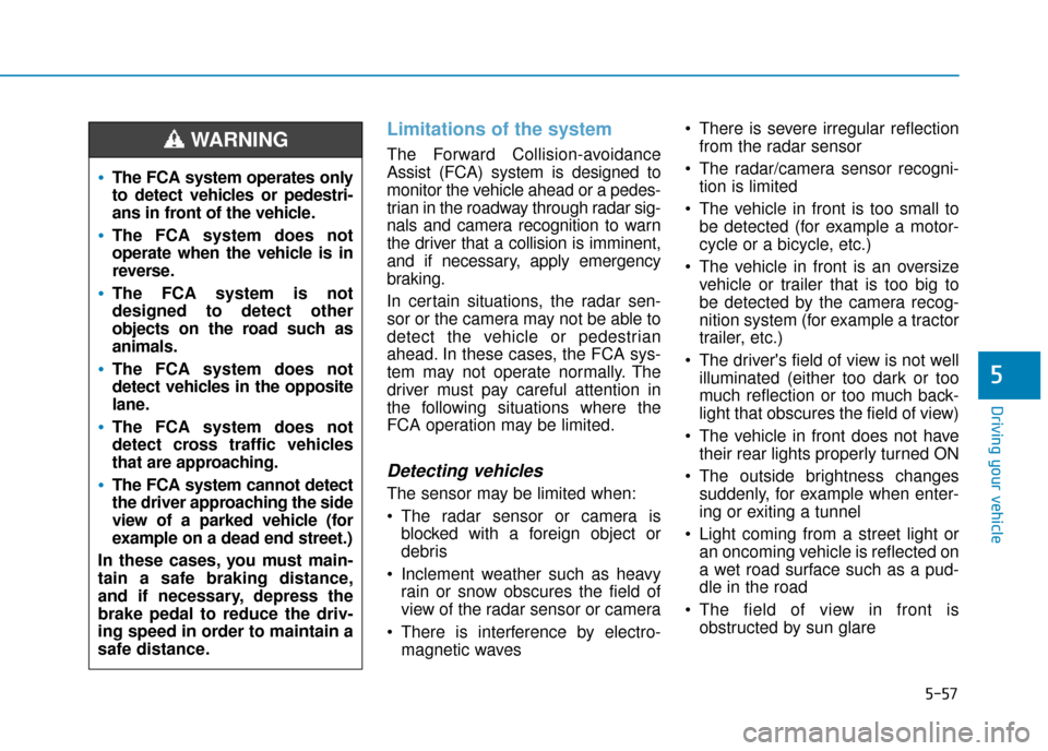 Hyundai Ioniq Plug-in Hybrid 2019 Owners Manual - RHD (UK, Australia) 5-57
Driving your vehicle
5
Limitations of the system
The Forward Collision-avoidance
Assist (FCA) system is designed to
monitor the vehicle ahead or a pedes-
trian in the roadway through radar sig-
n Hyundai Ioniq Plug-in Hybrid 2019 Owners Manual - RHD (UK, Australia) 5-57
Driving your vehicle
5
Limitations of the system
The Forward Collision-avoidance
Assist (FCA) system is designed to
monitor the vehicle ahead or a pedes-
trian in the roadway through radar sig-
n