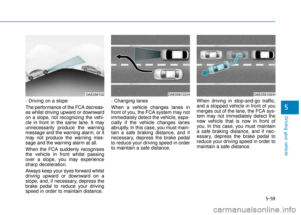 Hyundai Ioniq Plug-in Hybrid 2019 Owners Manual - RHD (UK, Australia) 5-59
Driving your vehicle
5
- Driving on a slope
The performance of the FCA decreas-
es whilst driving upward or downward
on a slope, not recognizing the vehi-
cle in front in the same lane. It may
un Hyundai Ioniq Plug-in Hybrid 2019 Owners Manual - RHD (UK, Australia) 5-59
Driving your vehicle
5
- Driving on a slope
The performance of the FCA decreas-
es whilst driving upward or downward
on a slope, not recognizing the vehi-
cle in front in the same lane. It may
un