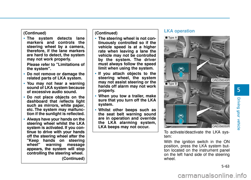 Hyundai Ioniq Plug-in Hybrid 2019 Owners Manual - RHD (UK, Australia) 5-63
Driving your vehicle
5
LKA operation
To activate/deactivate the LKA sys-
tem:
With the ignition switch in the ON
position, press the LKA system but-
ton located on the instrument panel
on the lef Hyundai Ioniq Plug-in Hybrid 2019 Owners Manual - RHD (UK, Australia) 5-63
Driving your vehicle
5
LKA operation
To activate/deactivate the LKA sys-
tem:
With the ignition switch in the ON
position, press the LKA system but-
ton located on the instrument panel
on the lef