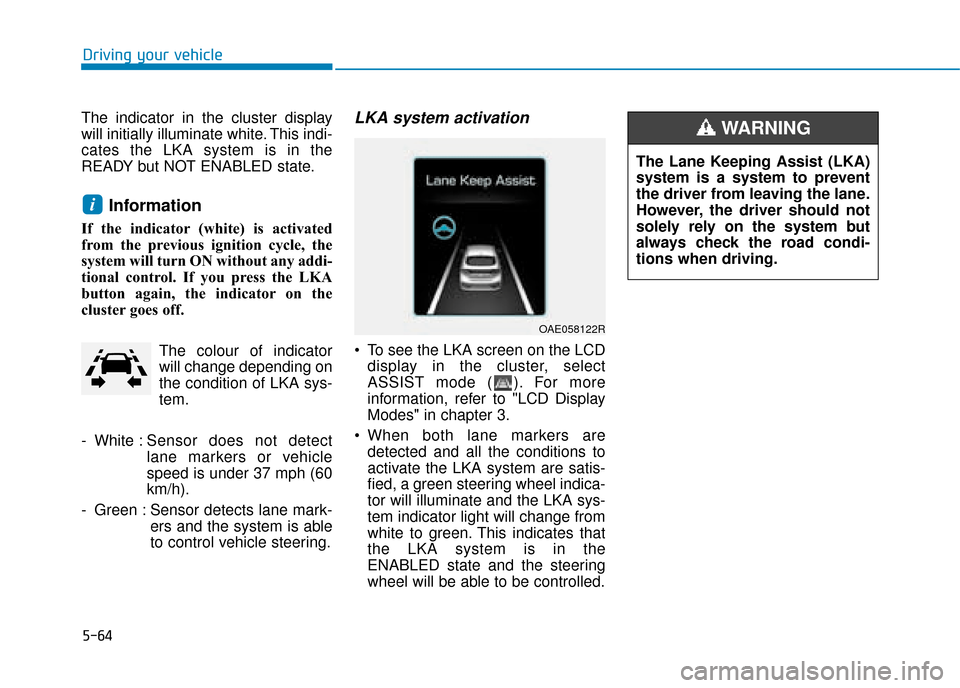 Hyundai Ioniq Plug-in Hybrid 2019 Owners Manual - RHD (UK, Australia) 5-64
Driving your vehicle
The indicator in the cluster display
will initially illuminate white. This indi-
cates the LKA system is in the
READY but NOT ENABLED state.
Information
If the indicator (whi Hyundai Ioniq Plug-in Hybrid 2019 Owners Manual - RHD (UK, Australia) 5-64
Driving your vehicle
The indicator in the cluster display
will initially illuminate white. This indi-
cates the LKA system is in the
READY but NOT ENABLED state.
Information
If the indicator (whi