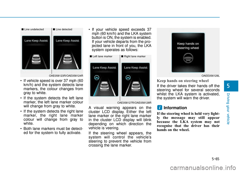 Hyundai Ioniq Plug-in Hybrid 2019 Owners Manual - RHD (UK, Australia) 5-65
Driving your vehicle
5
If vehicle speed is over 37 mph (60km/h) and the system detects lane
markers, the colour changes from
gray to white.
If the system detects the left lane marker, the left Hyundai Ioniq Plug-in Hybrid 2019 Owners Manual - RHD (UK, Australia) 5-65
Driving your vehicle
5
If vehicle speed is over 37 mph (60km/h) and the system detects lane
markers, the colour changes from
gray to white.
If the system detects the left lane marker, the left