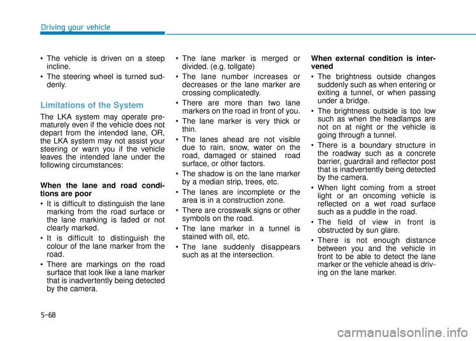 Hyundai Ioniq Plug-in Hybrid 2019 Owners Manual - RHD (UK, Australia) 5-68
Driving your vehicle
The vehicle is driven on a steep incline.
The steering wheel is turned sud- denly.
Limitations of the System
The LKA system may operate pre-
maturely even if the vehicle do Hyundai Ioniq Plug-in Hybrid 2019 Owners Manual - RHD (UK, Australia) 5-68
Driving your vehicle
The vehicle is driven on a steep incline.
The steering wheel is turned sud- denly.
Limitations of the System
The LKA system may operate pre-
maturely even if the vehicle do